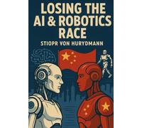 Losing the AI & Robotics Race: Why China’s dominance in robotics and Artificial Intelligence will shape the world’s future
