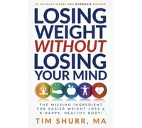 Losing Weight Without Losing Your Mind: The Missing Ingredient For Easier Weight Loss & A Happy, Healthy Body!