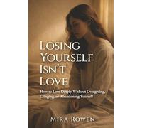 Losing Yourself Isn’t Love: How to Love Deeply Without Overgiving, Clinging, or Abandoning Yourself