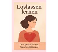 Loslassen lernen: Dein persönliches Trennungsjournal mit Fragen, Reflexion und Raum für dich