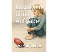 Loslassen ohne Aufgabe: Vom Ende der Kontrolle zur Kraft des Annehmens