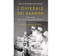 L'ospedale dei bambini. 1869-2019. Una storia che guarda al futuro. 150 anni del Bambino Gesù di Roma