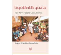 L'ospedale della speranza. Il St. Mary's Hospital Lacor, Uganda -