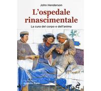 L'ospedale rinascimentale. La cura del corpo e dell'anima - Henderson John