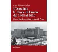 L'ospedale S. Croce di Cuneo dal 1968 al 2010. Con la sperimentazione gestionale Amos