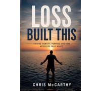 Loss Built This: Finding Identity, Purpose, and Hope After Life Falls Apart