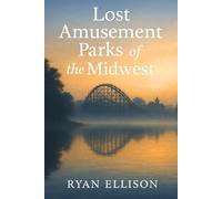 Lost Amusement Parks of the Midwest: A History of Vanished Rides, Forgotten Places, and Summer Memories