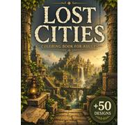 Lost Cities Coloring Book for Adults: 50+ Forgotten Cities, Ancient Civilizations, Hidden Kingdoms, Mythical Ruins, Sacred Architecture & Legendary Worlds for Relaxation and Creative Escape