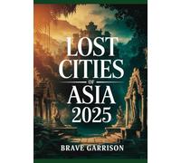 Lost Cities Of Asia 2025: Exploring Forgotten Temples, Ancient Ruins, and Vanished Civilizations