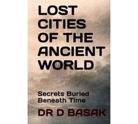 LOST CITIES OF THE ANCIENT WORLD: Secrets Buried Beneath Time