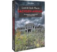 Lost & Dark Places Sachsen-Anhalt: 33 vergessene, verlassene und unheimliche Orte