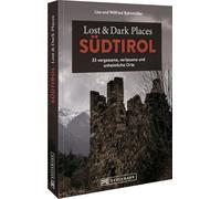 Lost & Dark Places Südtirol: 35 vergessene, verlassene und unheimliche Orte