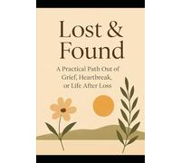 Lost & Found A Practical Path Out of Grief, Heartbreak, or Life After Loss
