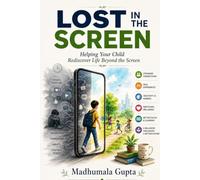 LOST IN THE SCREEN: Helping Your Child Rediscover Life Beyond the Screen