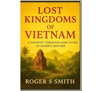 Lost Kingdoms of Vietnam: A Journey Through 4,000 Years of Hidden History