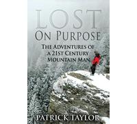 Lost on Purpose: The Adventures of a 21st Century Mountain Man: 2-Taylor, Patric