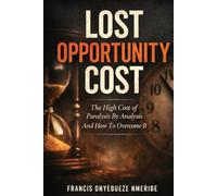 LOST OPPORTUNITY COST: The High Cost of Paralysis By Analysis And How To Overcome It