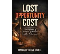LOST OPPORTUNITY COST: The High Cost of Paralysis By Analysis And How To Overcome It