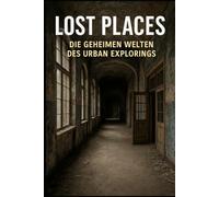 Lost Places: Die geheimen Welten des Urban Explorings