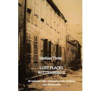 Lost Places Wittenberg II: 24 verlorene oder verborgene Orte, Gebäude und Kunstwerke