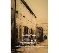 Lost Places Wittenberg II: 24 verlorene oder verborgene Orte, Gebäude und Kunstwerke