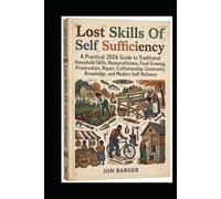 Lost Skills Of Self Sufficiency: A Practical 2026 Guide to Traditional Household Skills, Resourcefulness, Food Growing, Preservation, Repair, Craftsmanship, Community Knowledge, and Self-Reliance