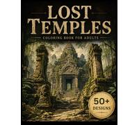 Lost Temples Coloring Book for Adults: 50+ Forgotten Temples, Ancient Ruins, Sacred Sanctuaries, Hidden Shrines, Lost Civilizations & Mythical Wonders for Relaxation and Creative Escape