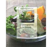 L' osteoporosi in cucina. Una guida per la prevenzione e la cura con molte ottime ricette