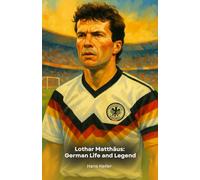 Lothar Matthäus: German Life and Legend: A narrative tribute to the 1990 World Cup winner