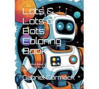 Lots & Lots of Bots Coloring Book: "The Perfect Robot Gift for Kids Who Love to Color | Great for Birthdays, Travel, or Rainy Days"