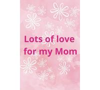 Lots of love for my Mom: A Diary for Mom / 100 lined pages / Perfect For Writing Down Memories, Thoughts, Recipes / Journal Gift For Mother’s Day