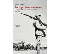 Lotta per la sopravvivenza. La guerra della Cina contro il Giappone 1937-1...