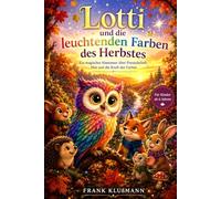 Lotti und die leuchtenden Farben des Herbstes: Ein magisches Abenteuer über Freundschaft, Mut, Hoffnung und die Farben des Herbstes ab 6 Jahren