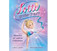 Lotti und ihr großer Traum: Eine wahre Geschichte über Mut, Selbstvertrauen und große Träume!