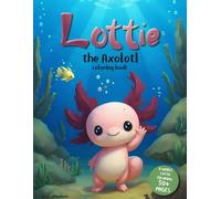Lottie the Axolotl Coloring Book - A Fun and Cute Coloring Book for Kids Ages 4-8: Discover 50+ Adorable Axolotl Scenes and Fun Facts Perfect for Learning, Creativity, and Smiles!