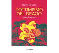 L'ottimismo del drago. Viaggio in Vietnam - La Cecla Franco