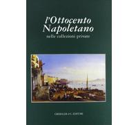 L'ottocento napoletano. Nelle collezioni private (Pitloo, Gigante, Palizzi, Morelli, De Gregorio, Rossano, Cammarano, Toma, Dalbono, Leto, De Nittis...)