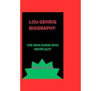 LOU GEHRIG BIOGRAPHY: THE IRON HORSE WHO NEVER QUIT
