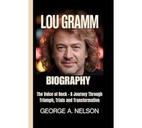 LOU GRAMM BIOGRAPHY: The Voice of Rock - A Journey Through Triumph, Trials and Transformation