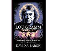 LOU GRAMM BIOGRAPHY: Voice of a Rock Legend, The Life, Music, and Faith of Foreigner’s Frontman