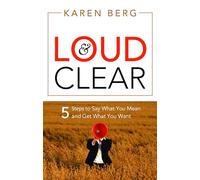 Loud & Clear: 5 Steps to Say What You Mean and Get What You Want