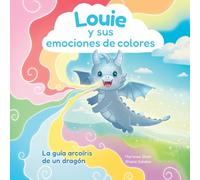 Louie y sus emociones de colores: La Guía Arcoíris De Un Dragón: La Guía Arcoíris De Un Dragón