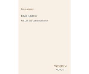 Louis Agassiz: His Life and Correspondence