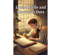 Louis and the Secret Dots: A Kids’ Book About Louis Braille and the Invention of Braille - A Fun and Educational Story for Children Ages 8-12