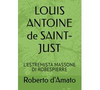 LOUIS ANTOINE de SAINT-JUST: L'ESTREMISTA MASSONE DI ROBESPIERRE