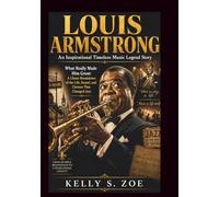 LOUIS ARMSTRONG An Inspirational Timeless Music Legend Story: What Really Made Him Great: A Closer Breakdown of the Life, Sound, and Choices That Changed Jazz