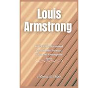 Louis Armstrong: How He Revolutionized Jazz with His Trumpet, Voice, and Unstoppable Spirit