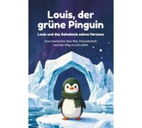 Louis, der grüne Pinguin: Louis und das Geheimnis seines Herzens - Ein einfühlsames Kinderbuch über Mut, Selbstfindung und Identität zum Vorlesen und Selberlesen ab 6 Jahren