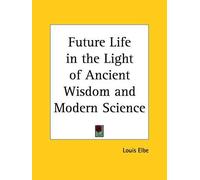 Louis Elbe Future Life in the Light of Ancient Wisdom and Modern Sci (Tascabile)