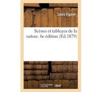 Louis Figuier Scènes Et Tableaux de la Nature. 6e Édition (Tascabile)